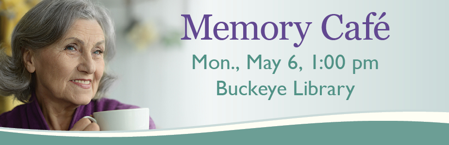 Memory Cafe on May 6 at 1:00 pm in Buckeye Library.