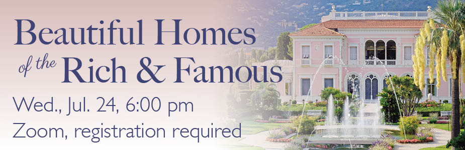 beautiful Homes of the Rich & Famous on July 24 at 6:00 pm on Zoom. Registration required.