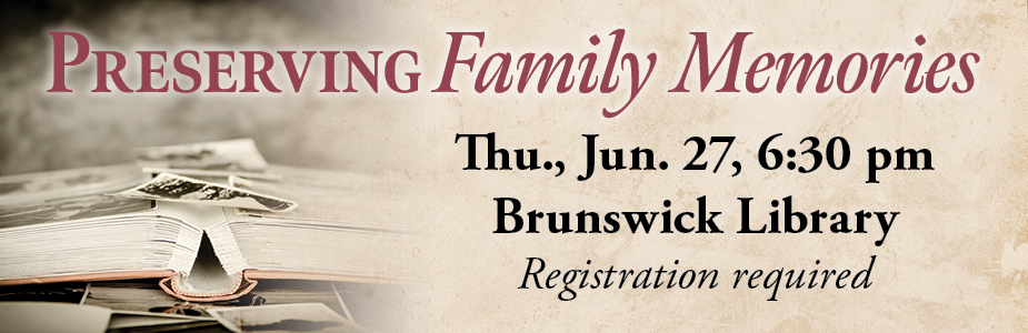 preserving famly memories on June 27 at 6:30 pm in Brunswick Library. Registration required.